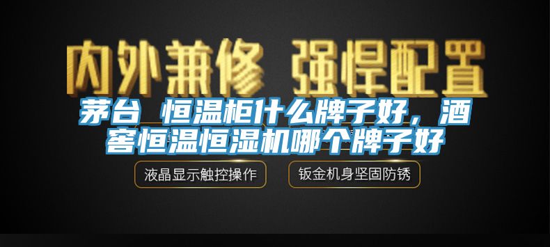 茅臺(tái) 恒溫柜什么牌子好，酒窖恒溫恒濕機(jī)哪個(gè)牌子好