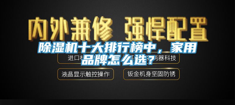 除濕機(jī)十大排行榜中，家用品牌怎么選？