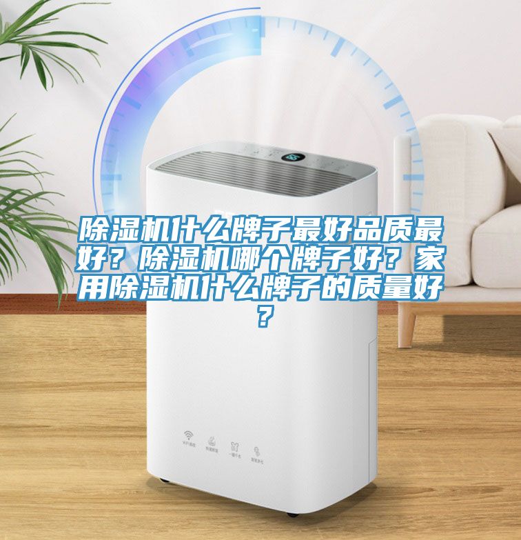 除濕機什么牌子最好品質(zhì)最好？除濕機哪個牌子好？家用除濕機什么牌子的質(zhì)量好？