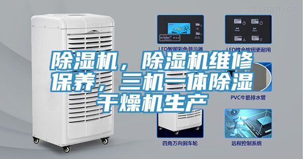 除濕機，除濕機維修保養(yǎng)，三機一體除濕干燥機生產(chǎn)