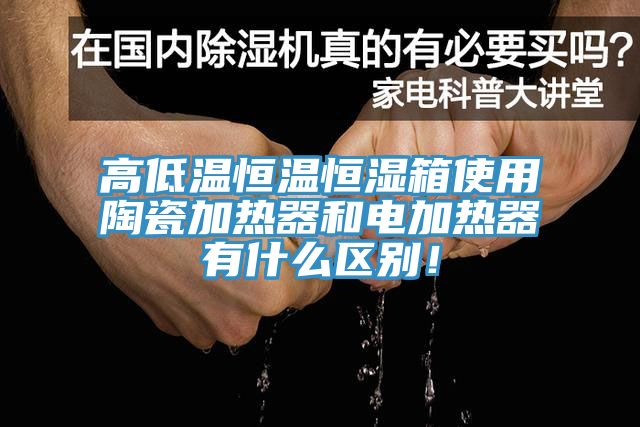 高低溫恒溫恒濕箱使用陶瓷加熱器和電加熱器有什么區(qū)別！