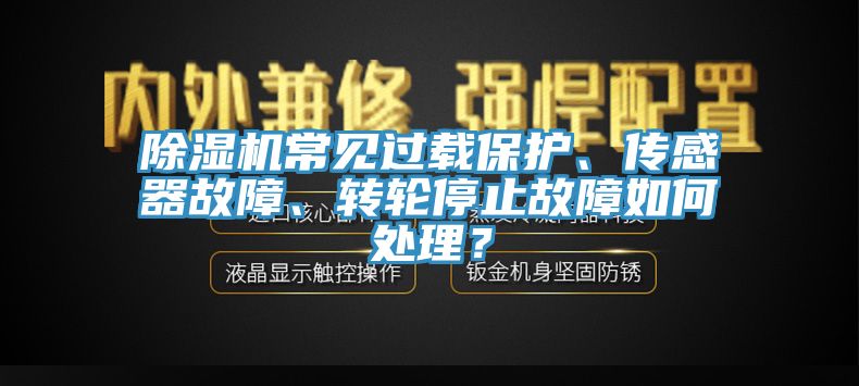 除濕機常見過載保護、傳感器故障、轉(zhuǎn)輪停止故障如何處理？