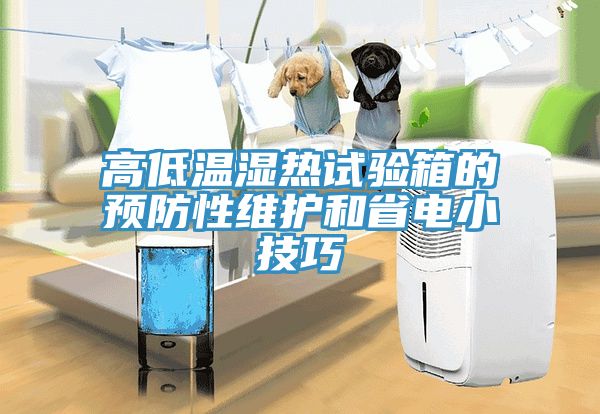 高低溫濕熱試驗箱的預(yù)防性維護和省電小技巧